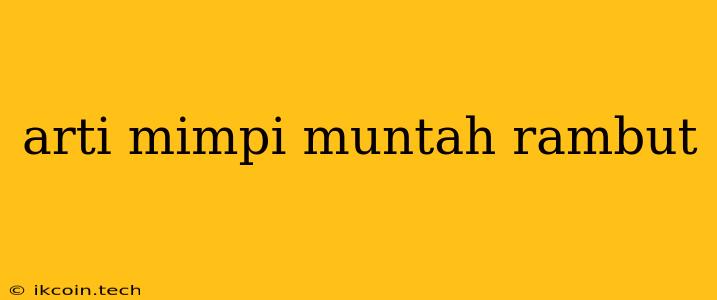 Arti Mimpi Muntah Rambut