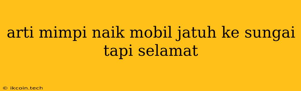 Arti Mimpi Naik Mobil Jatuh Ke Sungai Tapi Selamat