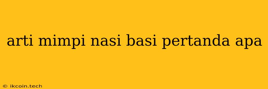 Arti Mimpi Nasi Basi Pertanda Apa