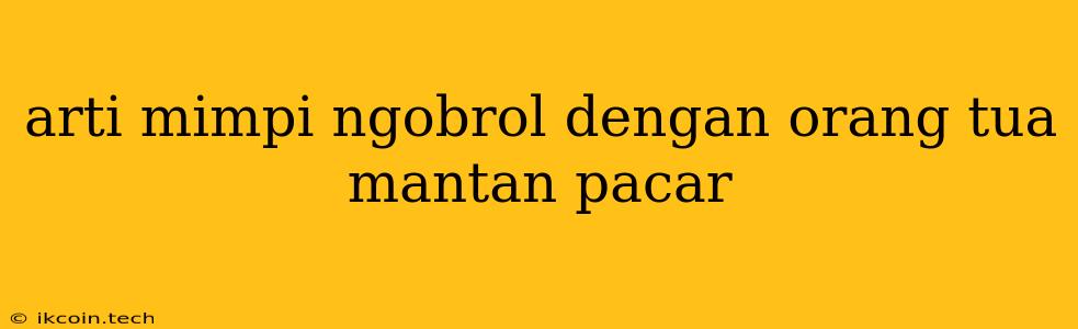 Arti Mimpi Ngobrol Dengan Orang Tua Mantan Pacar