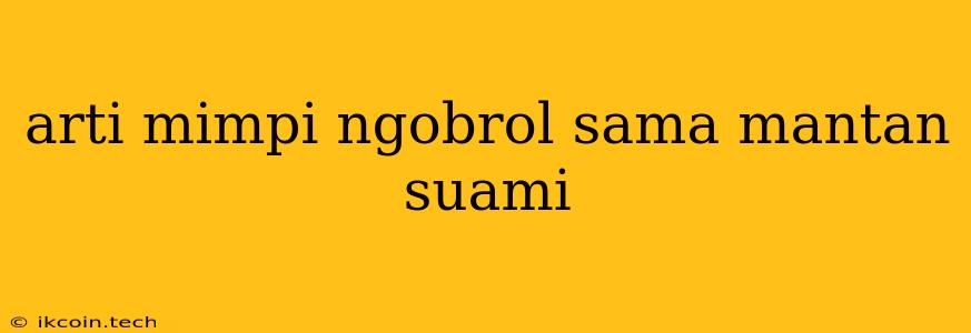 Arti Mimpi Ngobrol Sama Mantan Suami