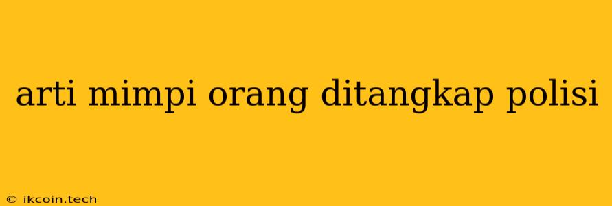 Arti Mimpi Orang Ditangkap Polisi