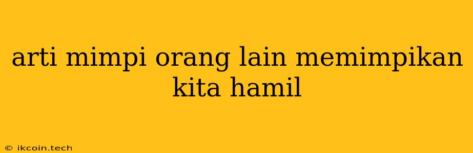 Arti Mimpi Orang Lain Memimpikan Kita Hamil