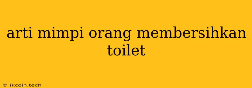 Arti Mimpi Orang Membersihkan Toilet