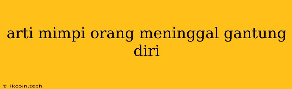 Arti Mimpi Orang Meninggal Gantung Diri