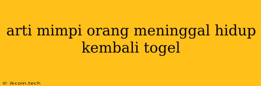 Arti Mimpi Orang Meninggal Hidup Kembali Togel