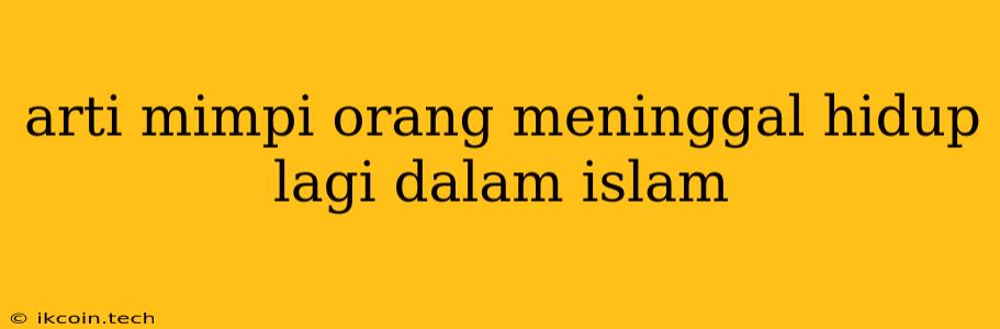 Arti Mimpi Orang Meninggal Hidup Lagi Dalam Islam