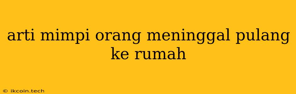 Arti Mimpi Orang Meninggal Pulang Ke Rumah