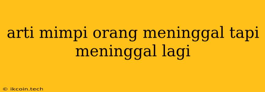 Arti Mimpi Orang Meninggal Tapi Meninggal Lagi