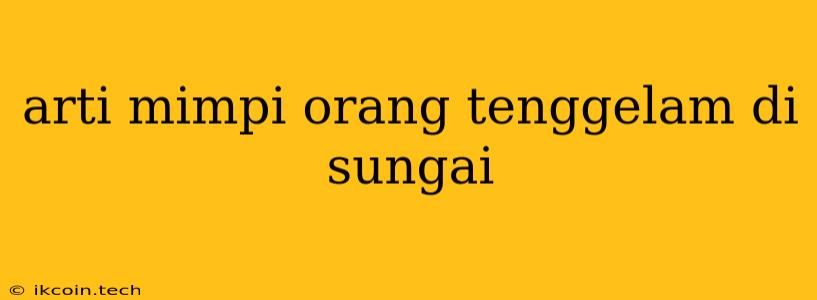 Arti Mimpi Orang Tenggelam Di Sungai