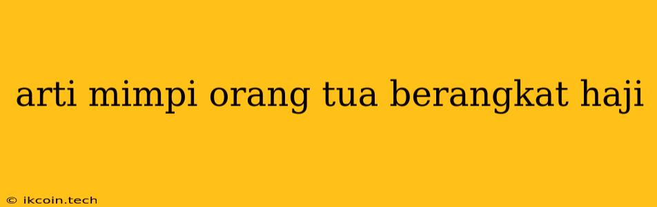 Arti Mimpi Orang Tua Berangkat Haji