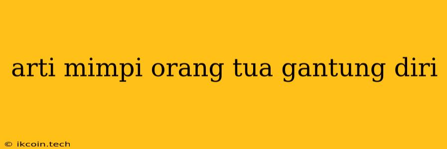 Arti Mimpi Orang Tua Gantung Diri