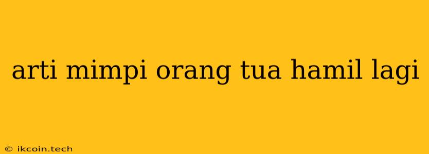 Arti Mimpi Orang Tua Hamil Lagi