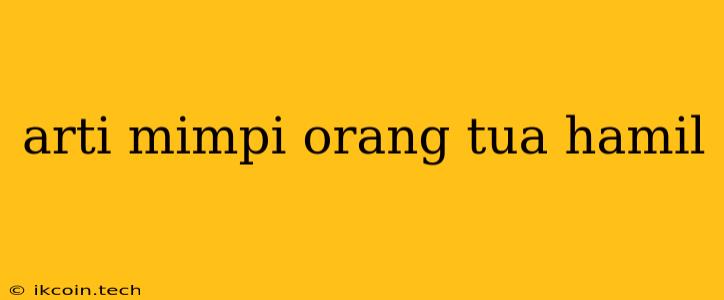 Arti Mimpi Orang Tua Hamil