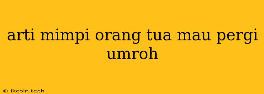 Arti Mimpi Orang Tua Mau Pergi Umroh