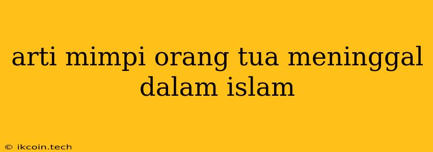 Arti Mimpi Orang Tua Meninggal Dalam Islam