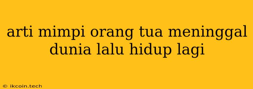 Arti Mimpi Orang Tua Meninggal Dunia Lalu Hidup Lagi