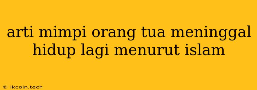 Arti Mimpi Orang Tua Meninggal Hidup Lagi Menurut Islam