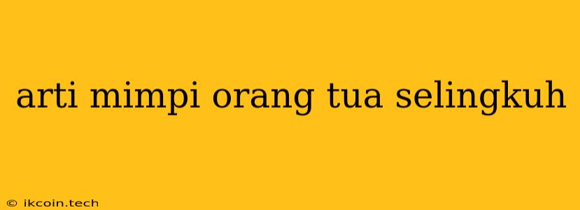 Arti Mimpi Orang Tua Selingkuh