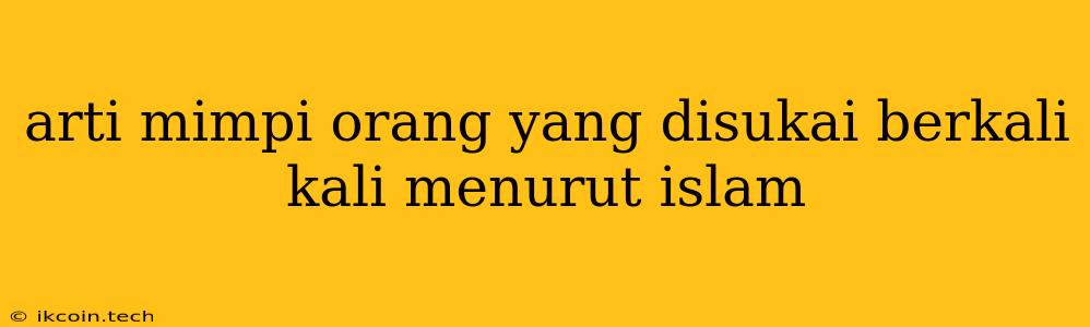 Arti Mimpi Orang Yang Disukai Berkali Kali Menurut Islam