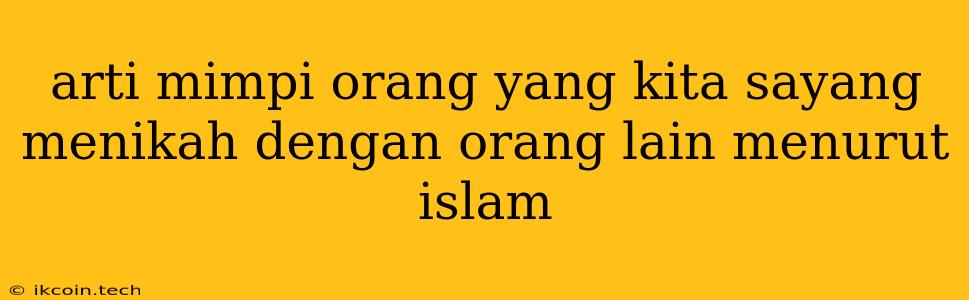 Arti Mimpi Orang Yang Kita Sayang Menikah Dengan Orang Lain Menurut Islam