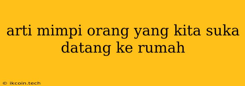 Arti Mimpi Orang Yang Kita Suka Datang Ke Rumah