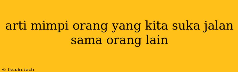 Arti Mimpi Orang Yang Kita Suka Jalan Sama Orang Lain