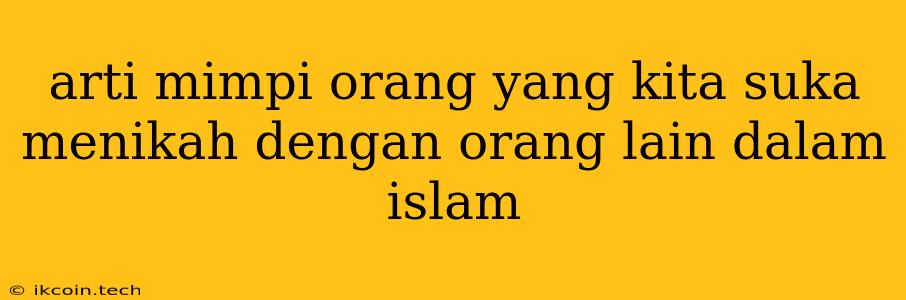 Arti Mimpi Orang Yang Kita Suka Menikah Dengan Orang Lain Dalam Islam