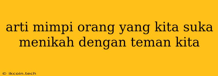 Arti Mimpi Orang Yang Kita Suka Menikah Dengan Teman Kita