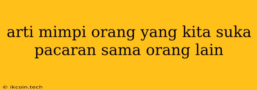 Arti Mimpi Orang Yang Kita Suka Pacaran Sama Orang Lain