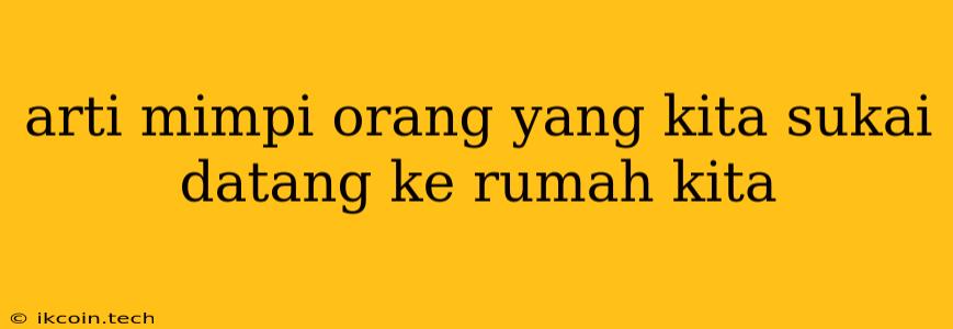 Arti Mimpi Orang Yang Kita Sukai Datang Ke Rumah Kita