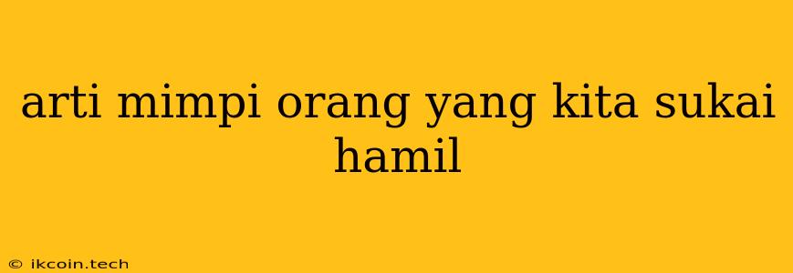 Arti Mimpi Orang Yang Kita Sukai Hamil