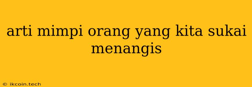 Arti Mimpi Orang Yang Kita Sukai Menangis