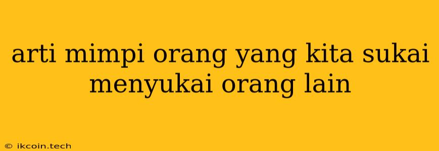 Arti Mimpi Orang Yang Kita Sukai Menyukai Orang Lain