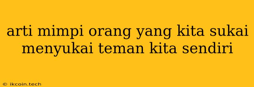 Arti Mimpi Orang Yang Kita Sukai Menyukai Teman Kita Sendiri