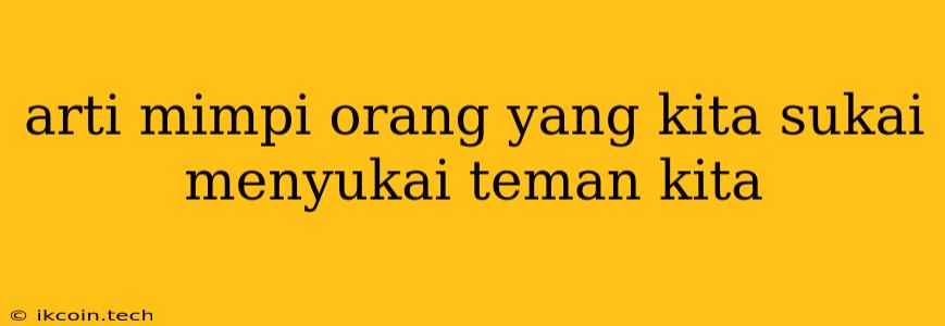 Arti Mimpi Orang Yang Kita Sukai Menyukai Teman Kita