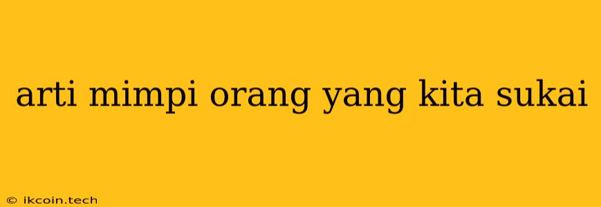 Arti Mimpi Orang Yang Kita Sukai