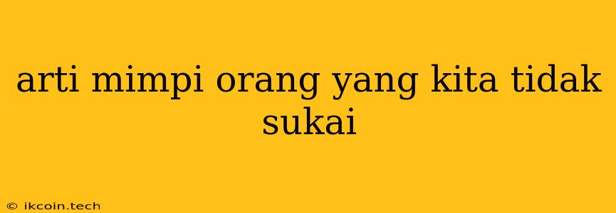 Arti Mimpi Orang Yang Kita Tidak Sukai