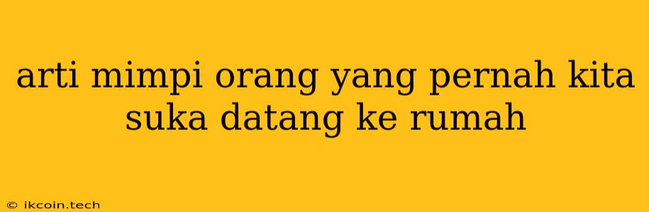 Arti Mimpi Orang Yang Pernah Kita Suka Datang Ke Rumah