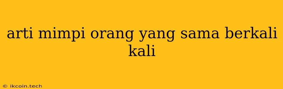 Arti Mimpi Orang Yang Sama Berkali Kali