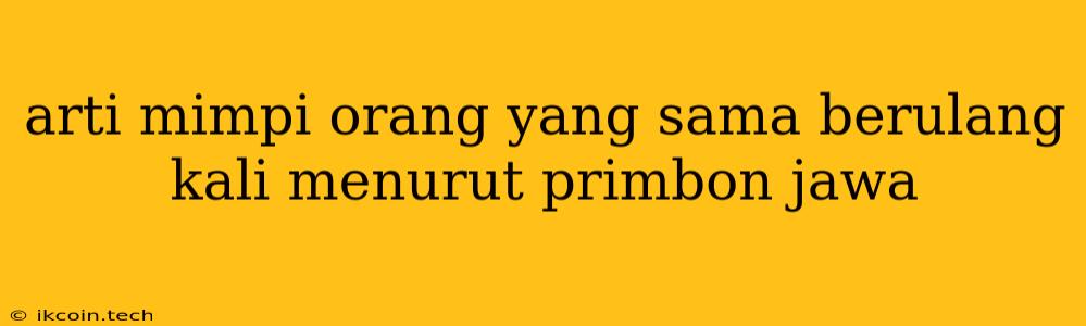 Arti Mimpi Orang Yang Sama Berulang Kali Menurut Primbon Jawa