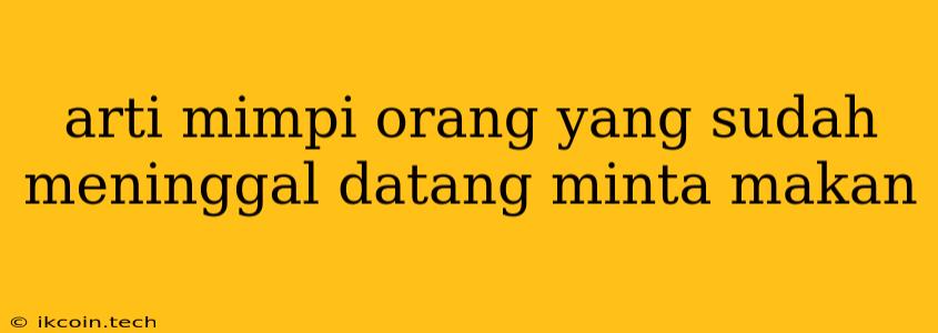 Arti Mimpi Orang Yang Sudah Meninggal Datang Minta Makan