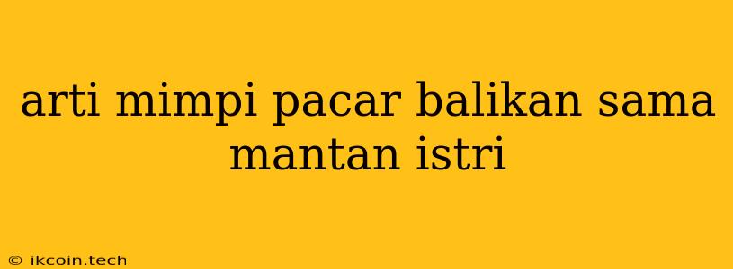 Arti Mimpi Pacar Balikan Sama Mantan Istri