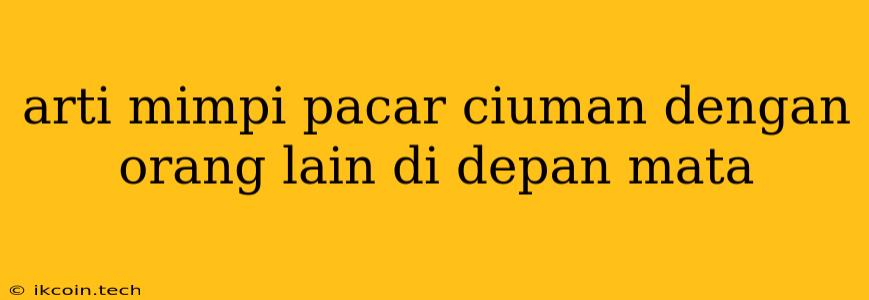 Arti Mimpi Pacar Ciuman Dengan Orang Lain Di Depan Mata