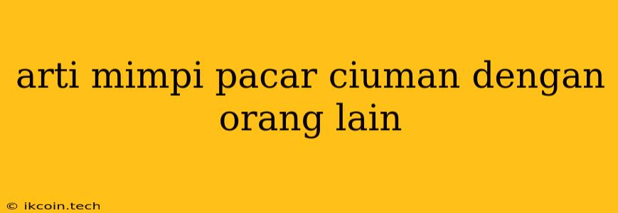 Arti Mimpi Pacar Ciuman Dengan Orang Lain