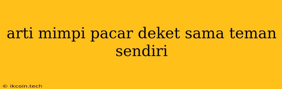 Arti Mimpi Pacar Deket Sama Teman Sendiri