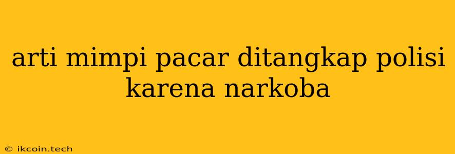 Arti Mimpi Pacar Ditangkap Polisi Karena Narkoba