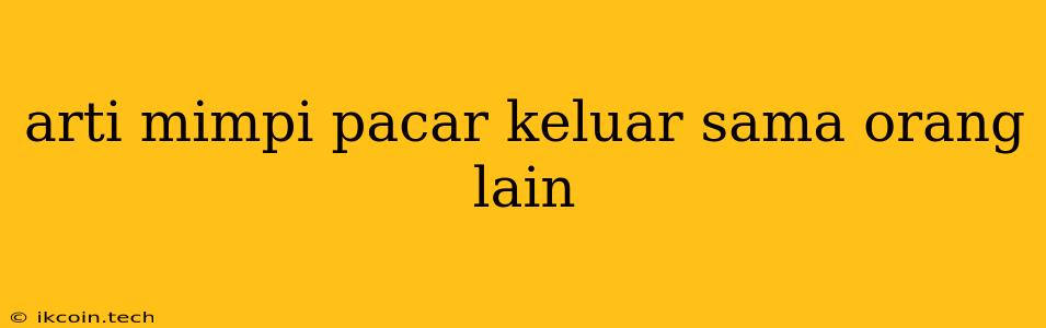 Arti Mimpi Pacar Keluar Sama Orang Lain