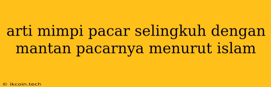 Arti Mimpi Pacar Selingkuh Dengan Mantan Pacarnya Menurut Islam