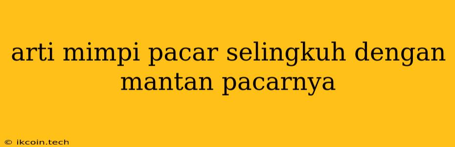 Arti Mimpi Pacar Selingkuh Dengan Mantan Pacarnya